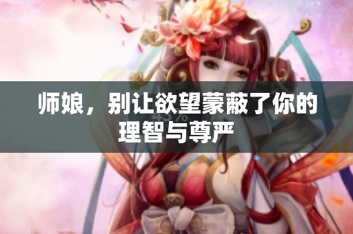 师娘，别让欲望蒙蔽了你的理智与尊严