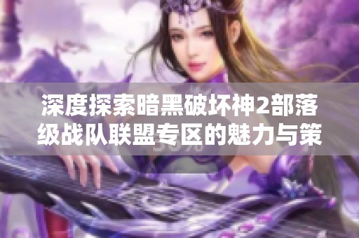 深度探索暗黑破坏神2部落级战队联盟专区的魅力与策略