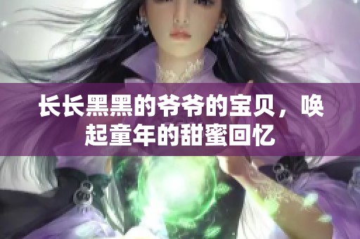 长长黑黑的爷爷的宝贝，唤起童年的甜蜜回忆