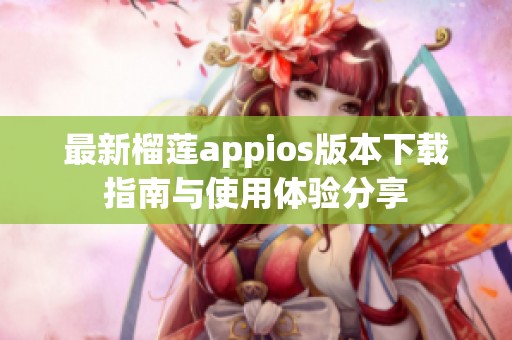 最新榴莲appios版本下载指南与使用体验分享