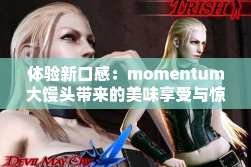 体验新口感：momentum大馒头带来的美味享受与惊喜