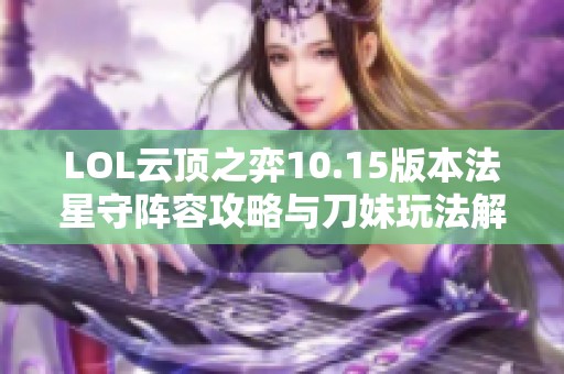 LOL云顶之弈10.15版本法星守阵容攻略与刀妹玩法解析