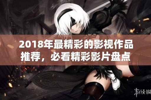 2018年最精彩的影视作品推荐，必看精彩影片盘点