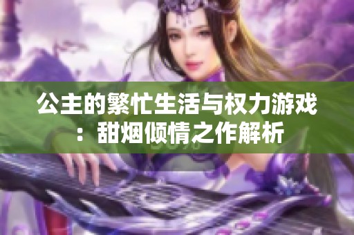 公主的繁忙生活与权力游戏：甜烟倾情之作解析