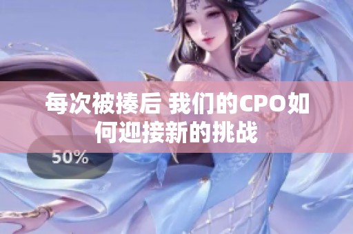 每次被揍后 我们的CPO如何迎接新的挑战