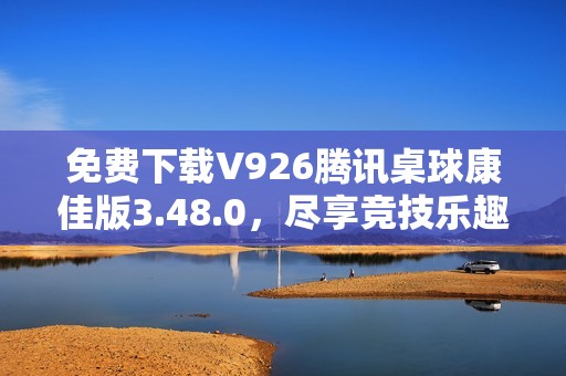 免费下载V926腾讯桌球康佳版3.48.0，尽享竞技乐趣