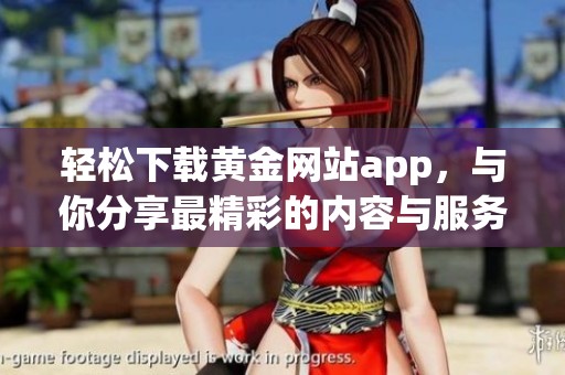 轻松下载黄金网站app，与你分享最精彩的内容与服务