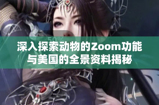 深入探索动物的Zoom功能与美国的全景资料揭秘