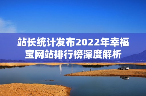 站长统计发布2022年幸福宝网站排行榜深度解析