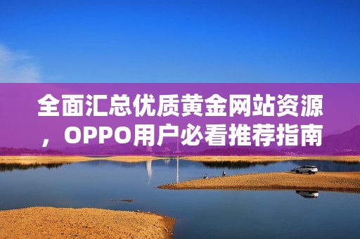 全面汇总优质黄金网站资源，OPPO用户必看推荐指南