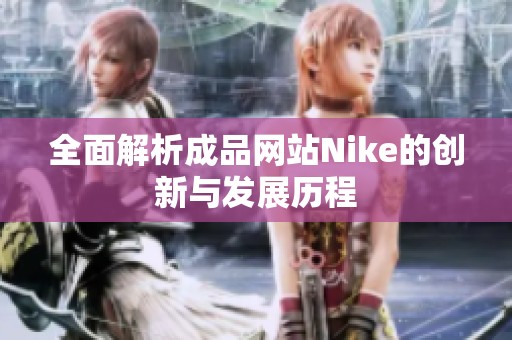 全面解析成品网站Nike的创新与发展历程