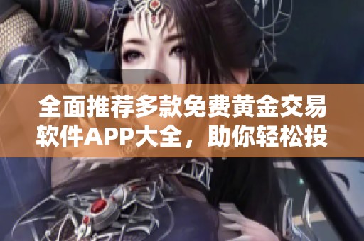 全面推荐多款免费黄金交易软件APP大全，助你轻松投资