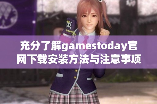 充分了解gamestoday官网下载安装方法与注意事项分享