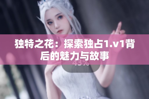 独特之花：探索独占1.v1背后的魅力与故事