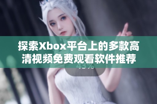 探索Xbox平台上的多款高清视频免费观看软件推荐