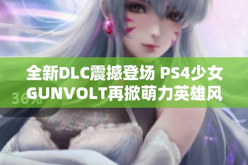 全新DLC震撼登场 PS4少女GUNVOLT再掀萌力英雄风潮