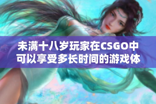 未满十八岁玩家在CSGO中可以享受多长时间的游戏体验