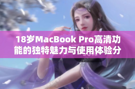 18岁MacBook Pro高清功能的独特魅力与使用体验分析