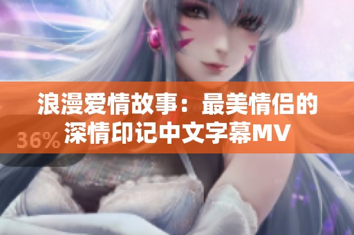 浪漫爱情故事：最美情侣的深情印记中文字幕MV