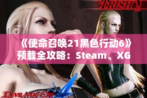 《使命召唤21黑色行动6》预载全攻略：Steam、XGP及战区详解