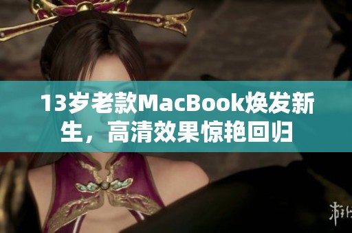 13岁老款MacBook焕发新生，高清效果惊艳回归