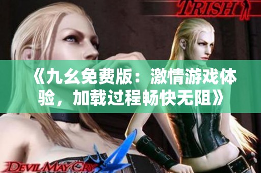 《九幺免费版：激情游戏体验，加载过程畅快无阻》