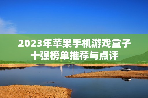 2023年苹果手机游戏盒子十强榜单推荐与点评