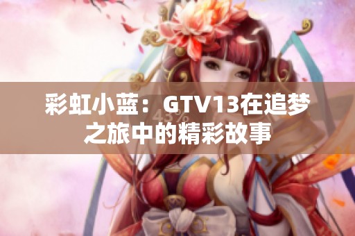 彩虹小蓝：GTV13在追梦之旅中的精彩故事