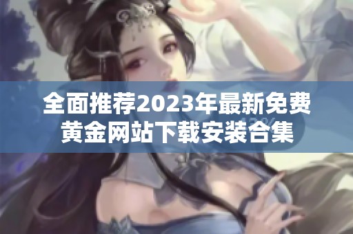 全面推荐2023年最新免费黄金网站下载安装合集