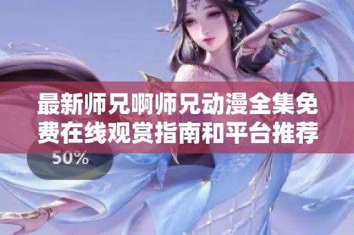 最新师兄啊师兄动漫全集免费在线观赏指南和平台推荐