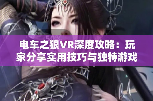 电车之狼VR深度攻略：玩家分享实用技巧与独特游戏体验心得