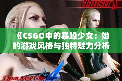 《CSGO中的暴躁少女：她的游戏风格与独特魅力分析》