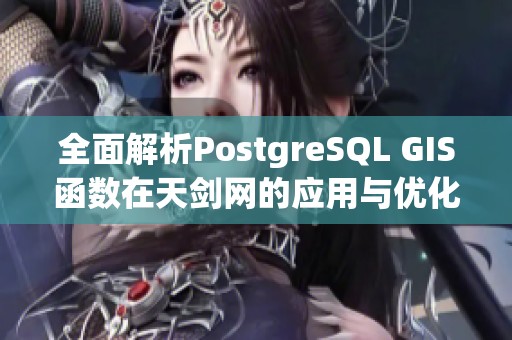 全面解析PostgreSQL GIS函数在天剑网的应用与优化