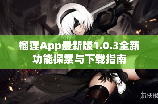 榴莲App最新版1.0.3全新功能探索与下载指南