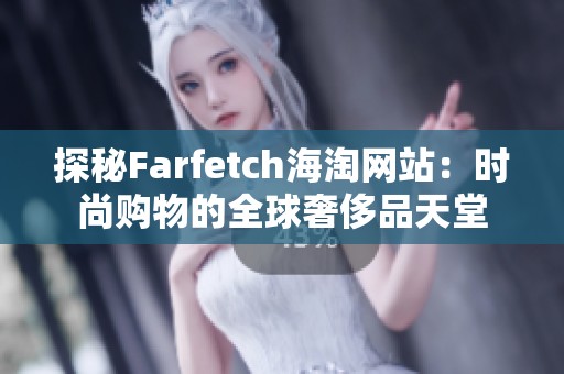 探秘Farfetch海淘网站：时尚购物的全球奢侈品天堂