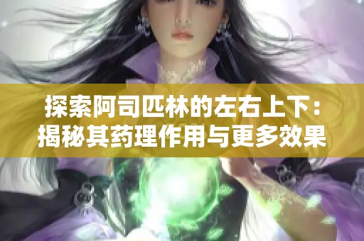 探索阿司匹林的左右上下：揭秘其药理作用与更多效果