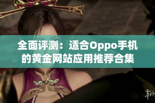 全面评测：适合Oppo手机的黄金网站应用推荐合集