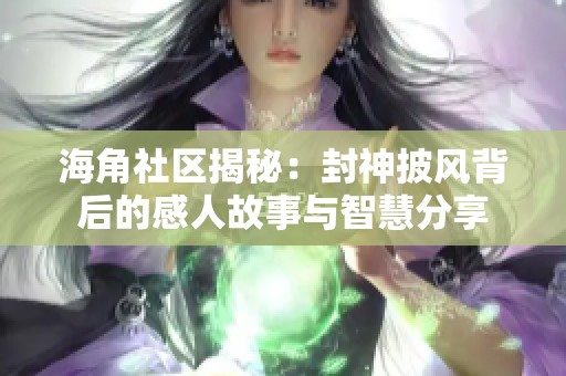 海角社区揭秘：封神披风背后的感人故事与智慧分享