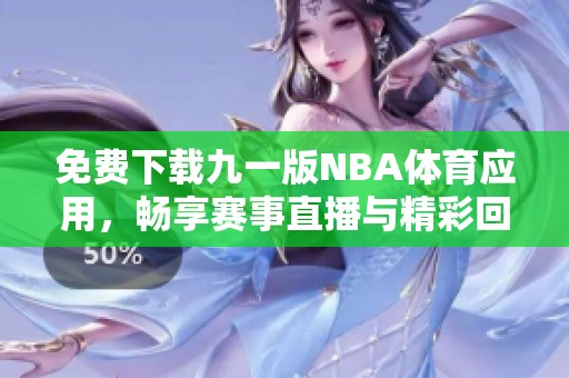 免费下载九一版NBA体育应用，畅享赛事直播与精彩回放