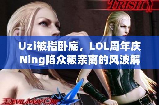 Uzi被指卧底，LOL周年庆Ning陷众叛亲离的风波解析