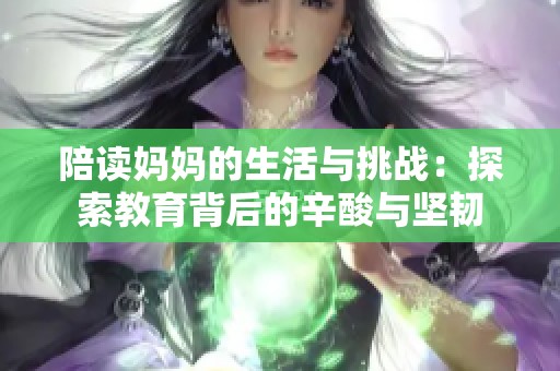 陪读妈妈的生活与挑战：探索教育背后的辛酸与坚韧