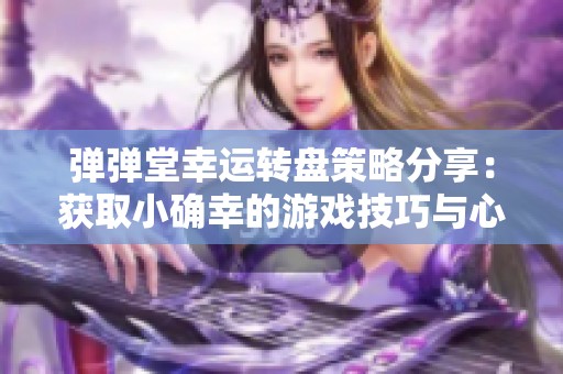 弹弹堂幸运转盘策略分享：获取小确幸的游戏技巧与心得