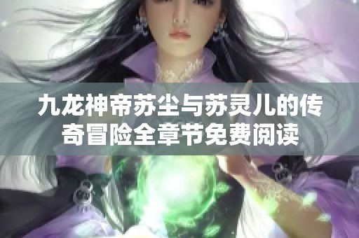 九龙神帝苏尘与苏灵儿的传奇冒险全章节免费阅读