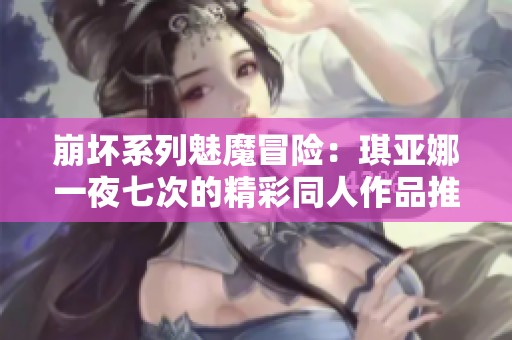 崩坏系列魅魔冒险：琪亚娜一夜七次的精彩同人作品推荐