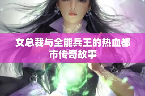 女总裁与全能兵王的热血都市传奇故事