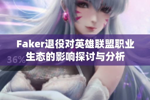 Faker退役对英雄联盟职业生态的影响探讨与分析