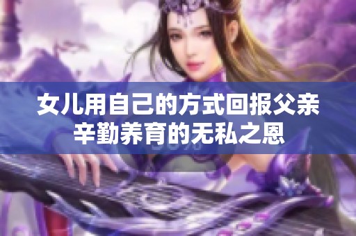 女儿用自己的方式回报父亲辛勤养育的无私之恩