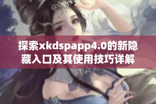 探索xkdspapp4.0的新隐藏入口及其使用技巧详解