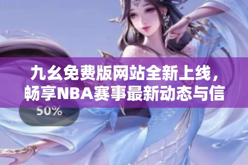 九幺免费版网站全新上线，畅享NBA赛事最新动态与信息