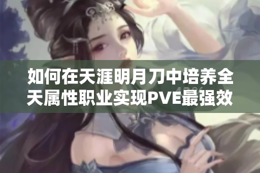 如何在天涯明月刀中培养全天属性职业实现PVE最强效果